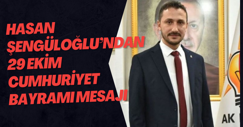 Hasan Şengüloğlu’ndan 29 Ekim Cumhuriyet Bayramı Mesajı