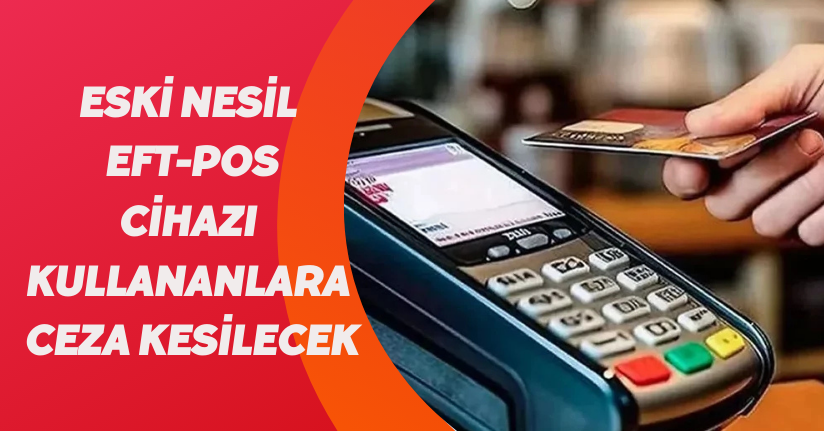 Eski nesil EFT-POS cihazı kullananlara ceza kesilecek