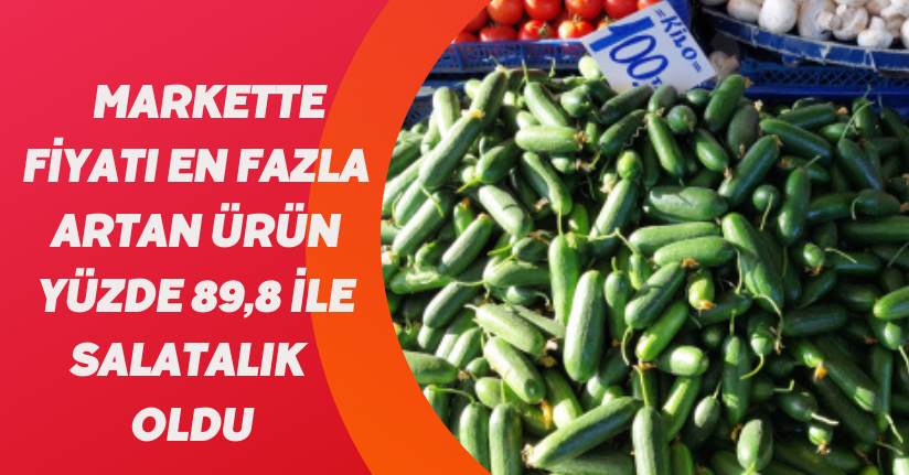 Markette fiyatı en fazla artan ürün yüzde 89,8 ile salatalık oldu