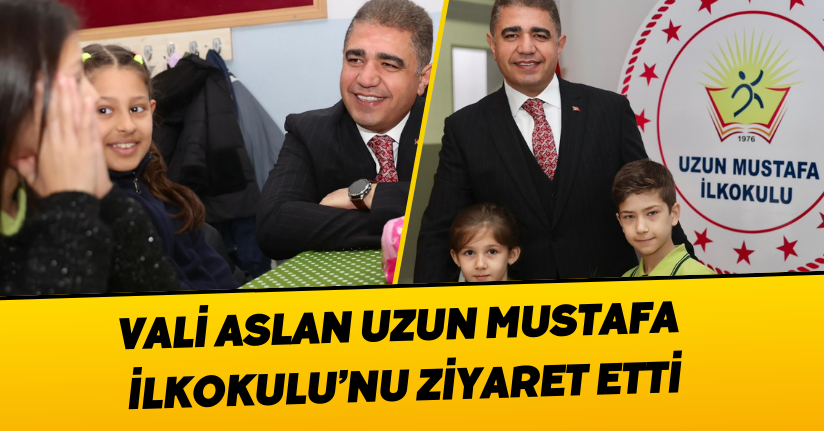 Vali Aslan Uzun Mustafa İlkokulu’nu Ziyaret Etti