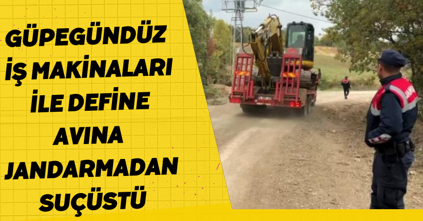 Güpegündüz iş makinaları ile define avına jandarmadan suçüstü