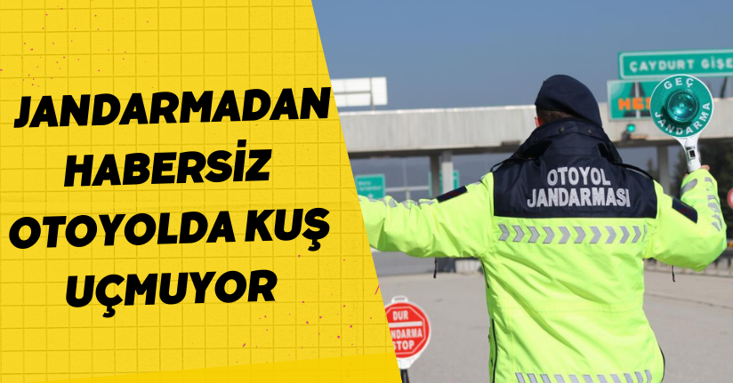  Jandarmadan habersiz otoyolda kuş uçmuyor