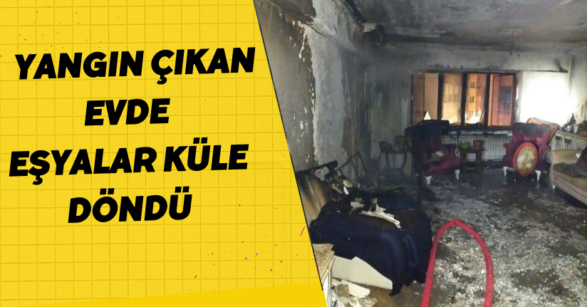  Yangın çıkan evde eşyalar küle döndü