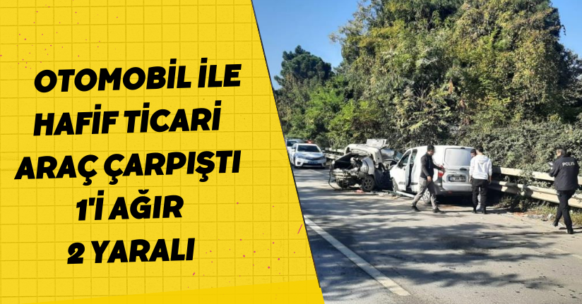 Otomobil ile hafif ticari araç çarpıştı: 1'i ağır 2 yaralı