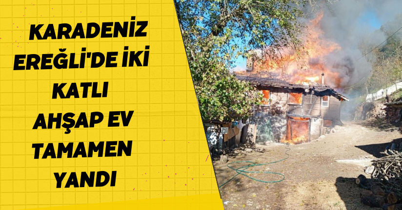 Karadeniz Ereğli'de iki katlı ahşap ev tamamen yandı