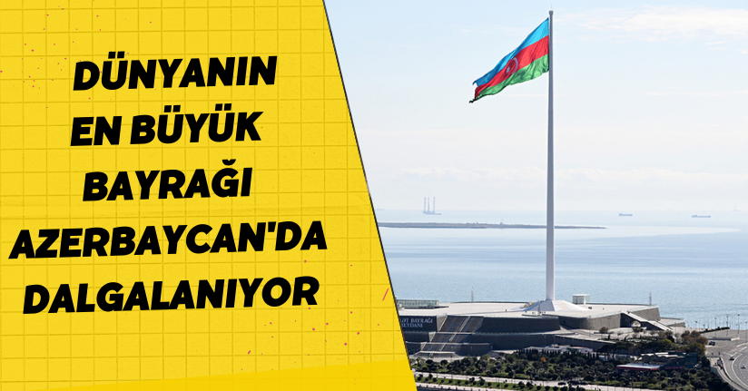 Dünyanın en büyük bayrağı Azerbaycan'da dalgalanıyor