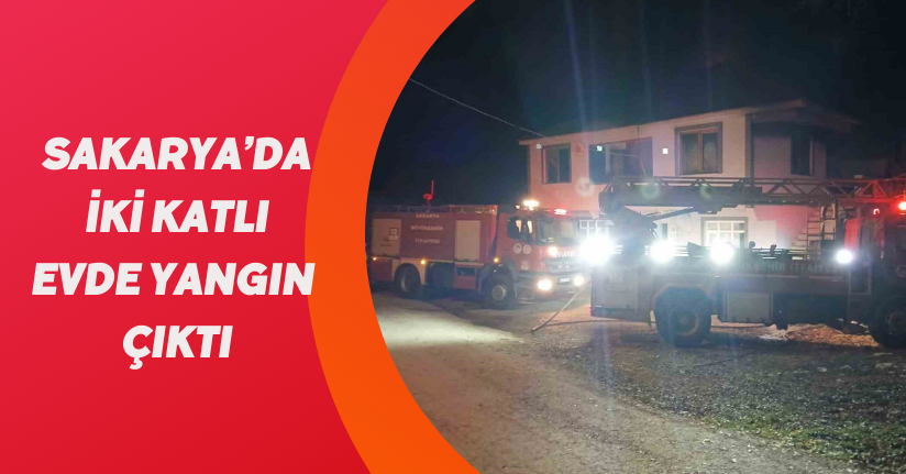 Sakarya’da iki katlı evde yangın çıktı