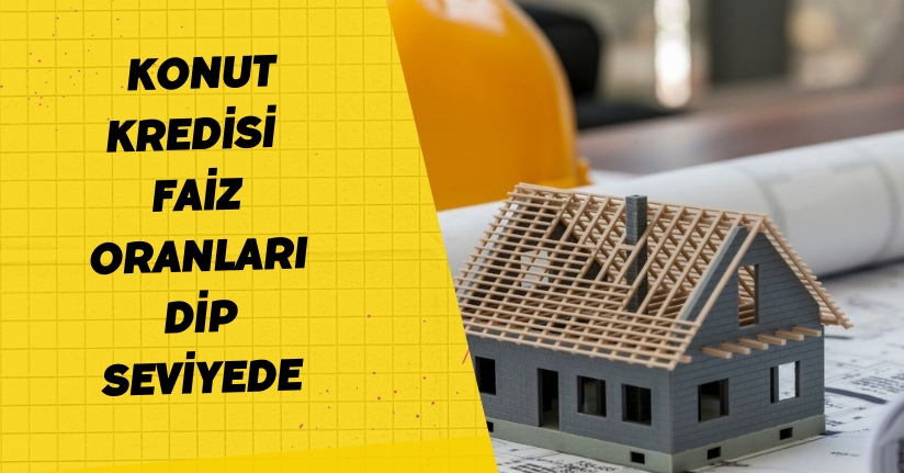 Konut kredisi faiz oranları dip seviyede