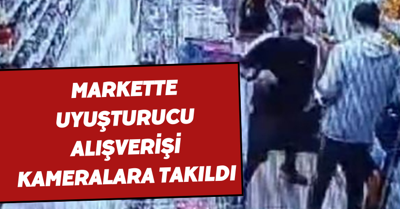 Markette uyuşturucu alışverişi kameralara takıldı