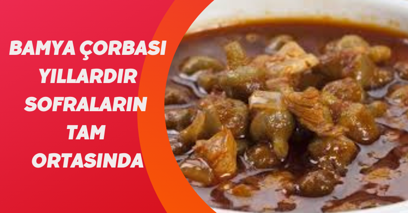 Bamya çorbası yıllardır sofraların tam ortasında