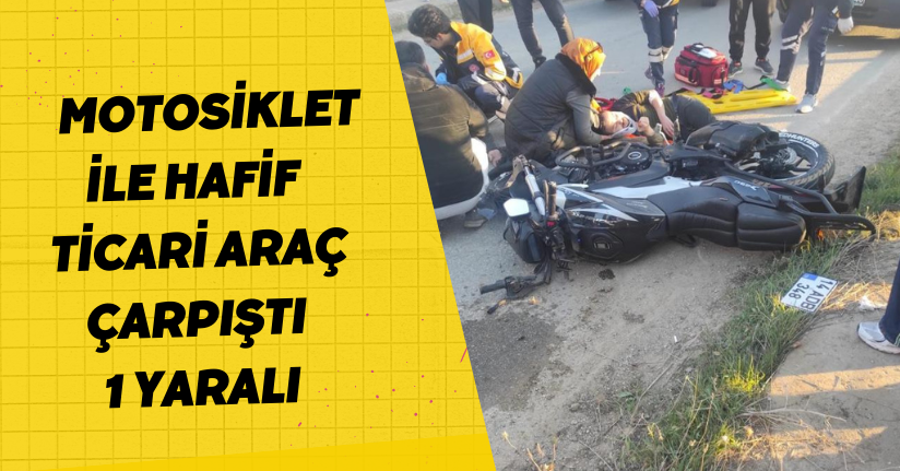  Motosiklet ile hafif ticari araç çarpıştı: 1 yaralı