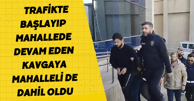 Trafikte başlayıp mahallede devam eden kavgaya mahalleli de dahil oldu