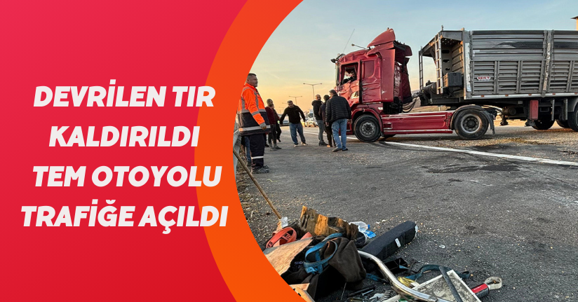 Devrilen tır kaldırıldı, TEM Otoyolu trafiğe açıldı