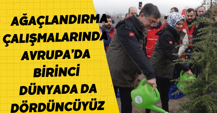 Ağaçlandırma çalışmalarında Avrupa’da birinci, dünyada da dördüncüyüz