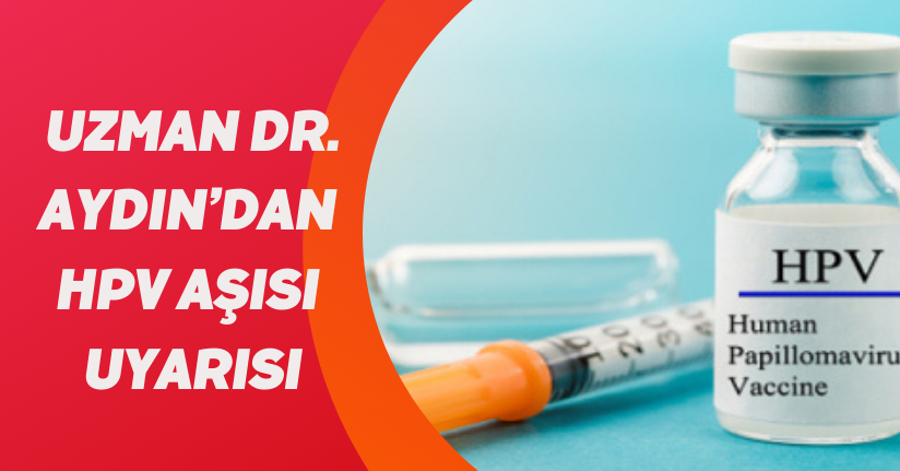 Uzman Dr. Aydın’dan HPV aşısı uyarısı