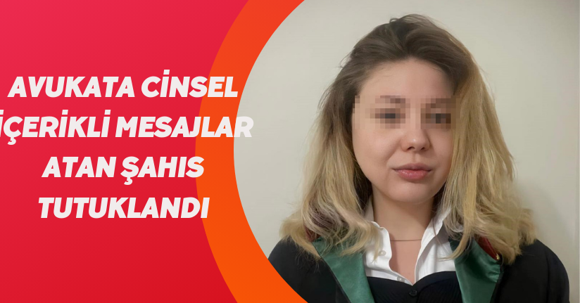 Avukata cinsel içerikli mesajlar atan şahıs tutuklandı