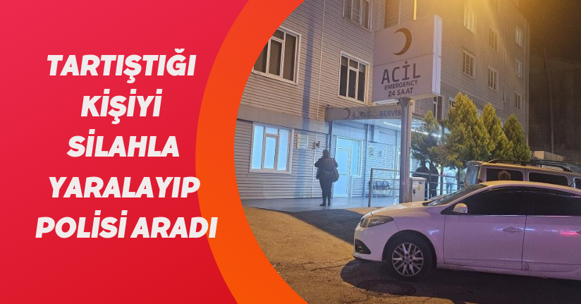 Tartıştığı kişiyi silahla yaralayıp polisi aradı