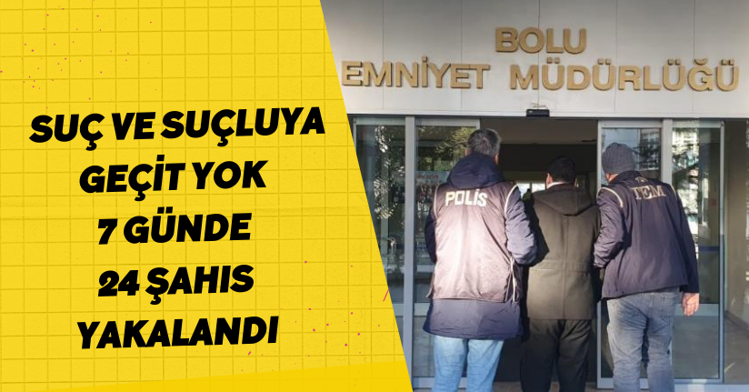 Suç ve suçluya geçit yok: 7 günde 24 şahıs yakalandı