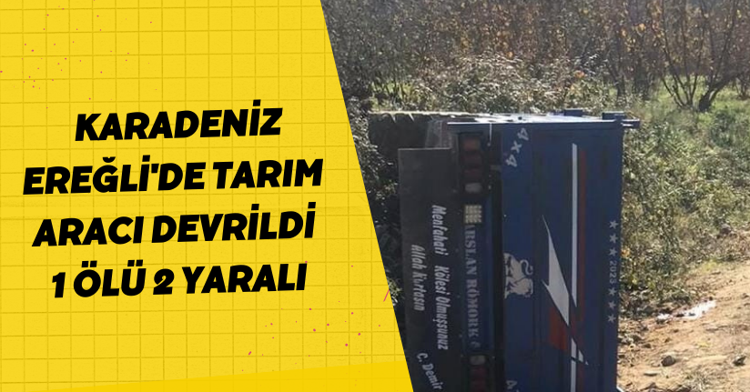 Karadeniz Ereğli'de tarım aracı devrildi: 1 ölü, 2 yaralı