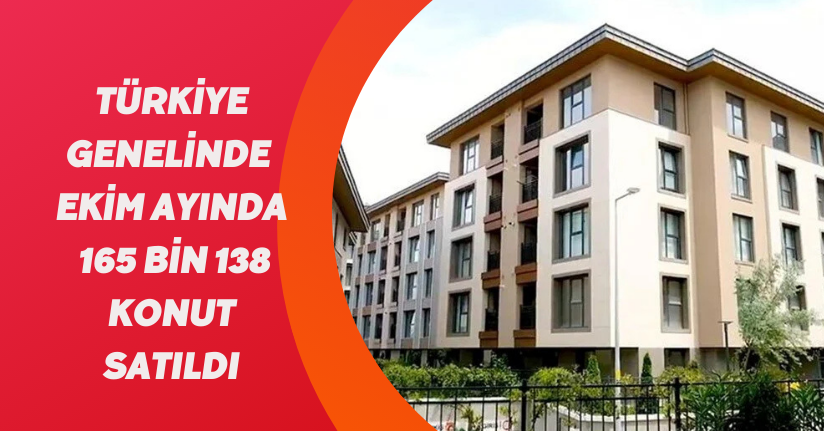 Türkiye genelinde Ekim ayında 165 bin 138 konut satıldı