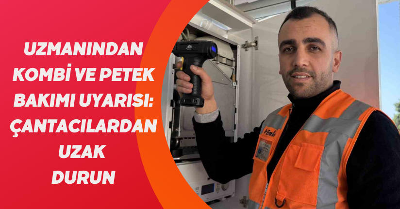 Uzmanından kombi ve petek bakımı uyarısı: “Çantacılardan uzak durun”