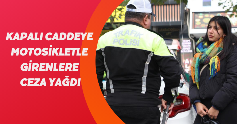 Kapalı caddeye motosikletle girenlere ceza yağdı