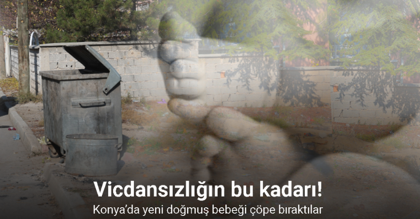 Konya’da yeni doğmuş bebeği çöpe bıraktılar