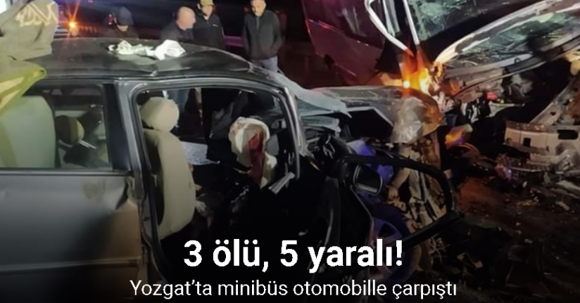 Yozgat’ta minibüs otomobille çarpıştı: 3 ölü, 5 yaralı