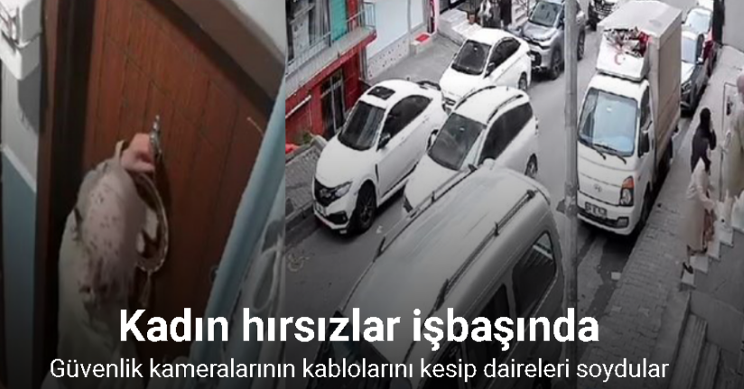 Kadın hırsızlar güvenlik kameralarının kablolarını kesip daireleri soydular