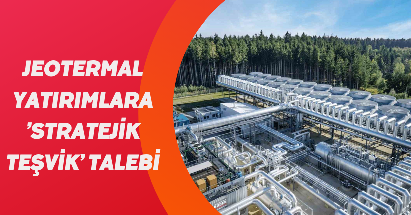 Jeotermal yatırımlara ’stratejik teşvik’ talebi