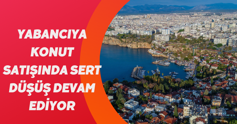 Yabancıya konut satışında sert düşüş devam ediyor