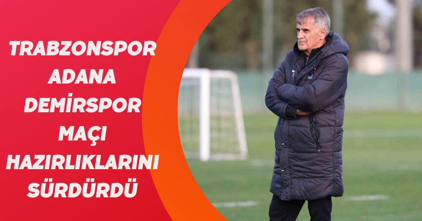 Trabzonspor, Adana Demirspor maçı hazırlıklarını sürdürdü