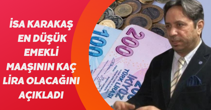 İsa Karakaş en düşük emekli maaşının kaç olacağını açıkladı