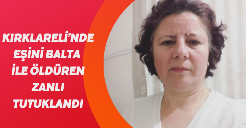 Kırklareli’nde eşini balta ile öldüren zanlı tutuklandı