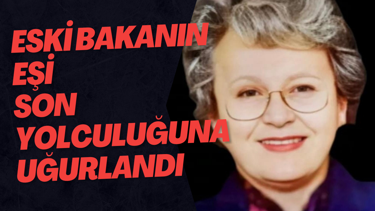 Eski Bakanın Eşi Son Yolculuğuna Uğurlandı