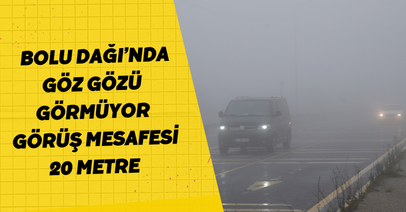 Bolu Dağı’nda göz gözü görmüyor: Görüş mesafesi 20 metre