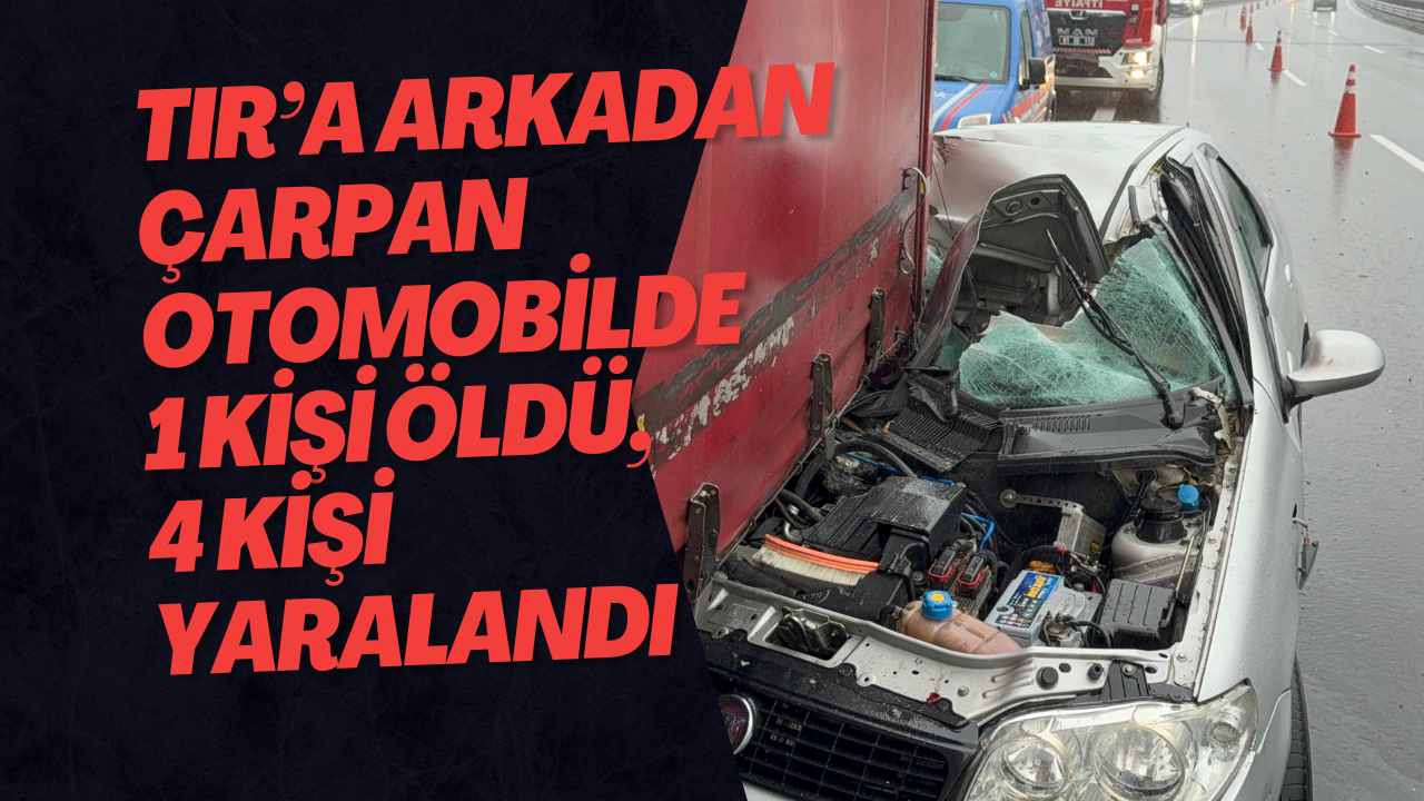 Tıra Arkadan Çarpan Otomobilde 1 Kişi Öldü, 4 Kişi Yaralandı