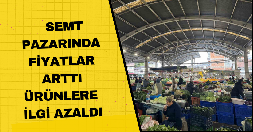 Semt pazarında fiyatlar arttı, ürünlere ilgi azaldı