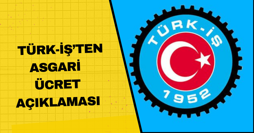 TÜRK-İŞ’ten asgari ücret açıklaması