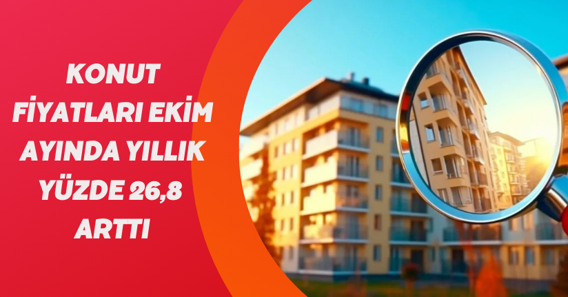  Konut fiyatları Ekim ayında yıllık yüzde 26,8 arttı