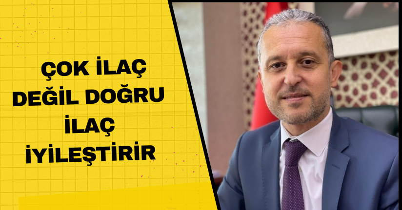 Çok ilaç değil doğru ilaç iyileştirir