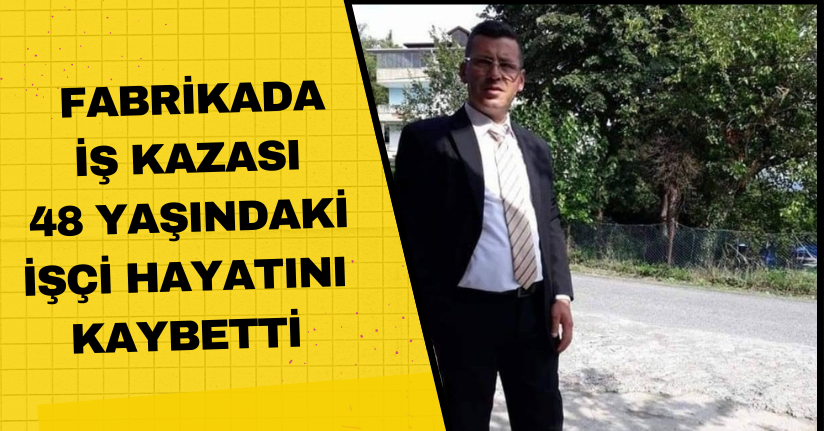 Fabrikada iş kazası, 48 yaşındaki işçi hayatını kaybetti