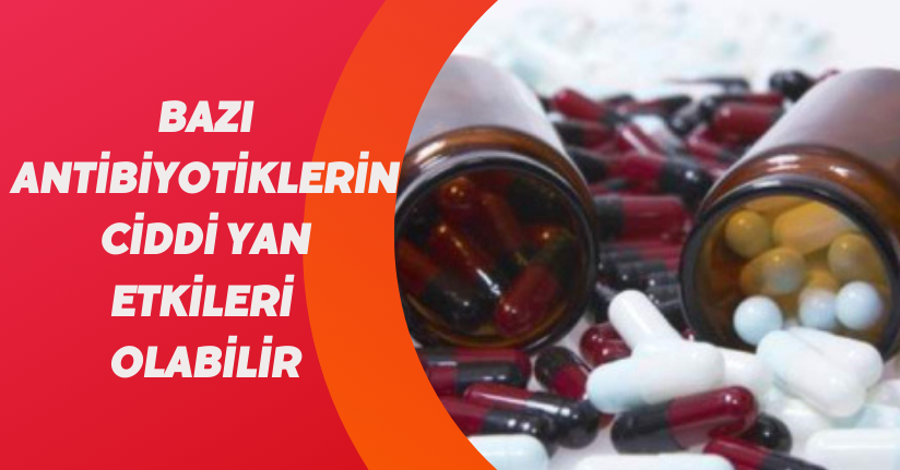 ‘Bazı antibiyotiklerin ciddi yan etkileri olabili