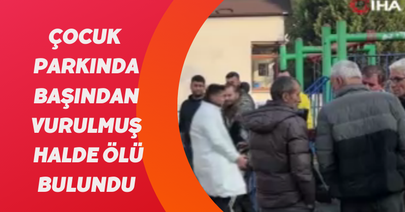  Çocuk parkında başından vurulmuş halde ölü bulundu