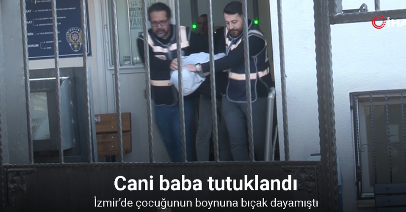 İzmir’de çocuğunun boynuna bıçak dayayan cani baba tutuklandı