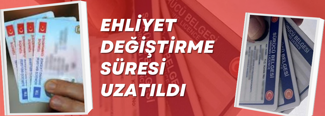 Ehliyet Değiştirme Süresi Uzatıldı