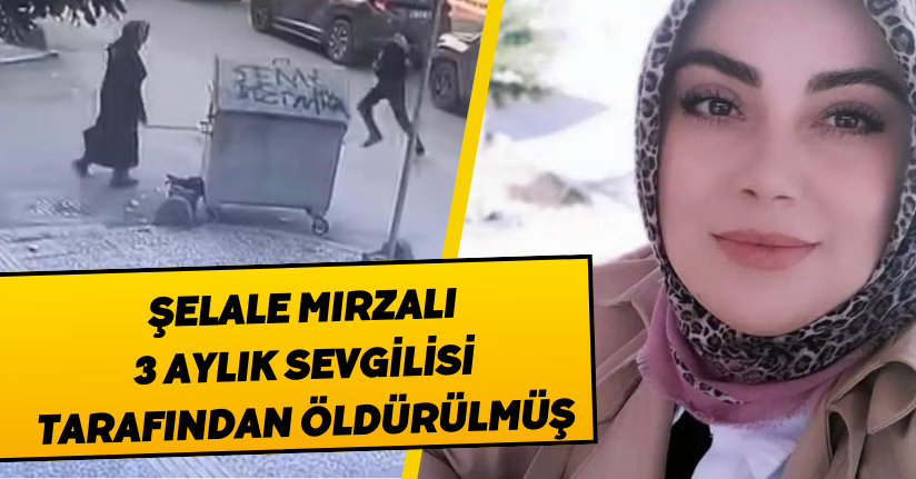 Şelale Mırzalı 3 aylık sevgilisi tarafından öldürülmüş