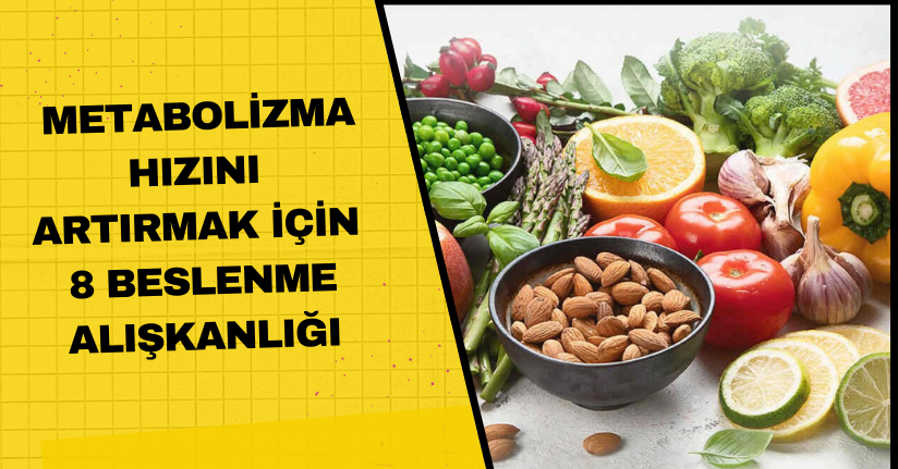 Metabolizma hızını artırmak için 8 beslenme alışkanlığı