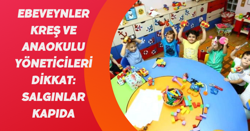 Ebeveynler, kreş ve anaokulu yöneticileri dikkat: Salgınlar kapıda