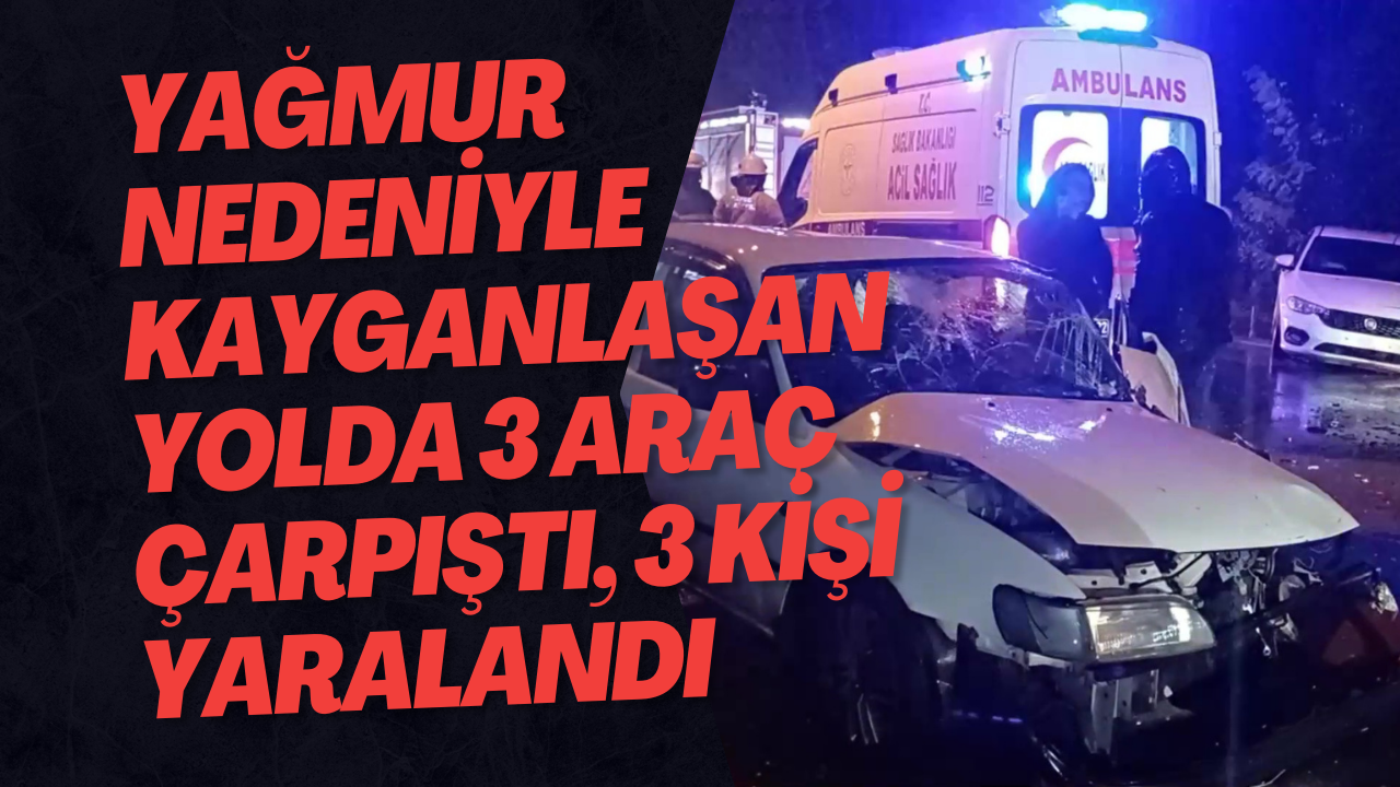 Yağmur Nedeniyle Kayganlaşan Yolda 3 Araç Çarpıştı, 3 Kişi Yaralandı 